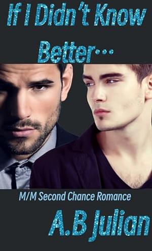 If I Didn't Know Better...: M/M Second Chance Romance by A.B Julian