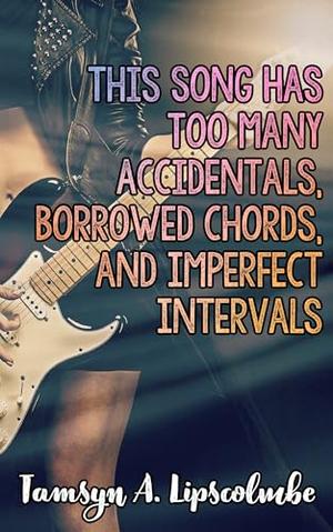 This Song Has Too Many Accidentals, Borrowed Chords, And Imperfect Intervals: A Lesbian Romance Novel by Tamsyn A. Lipscolmbe