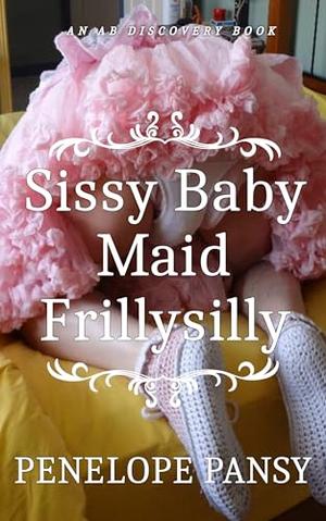 Sissy Baby Maid Frillysilly (nappy version): An ABDL/Sissy Baby/Femdom story by Penelope Pansy, Rosalie Bent, Michael Bent