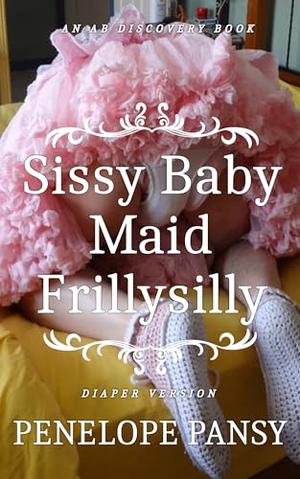 Sissy Baby Maid Frillysilly (Diaper Version): An ABDL/Sissy baby/Femdom story by Penelope Pansy, Rosalie Bent, Michael Bent
