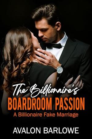 The Billionaire's Boardroom Passion:: A Billionaire Fake Marriage by Avalon Barlowe