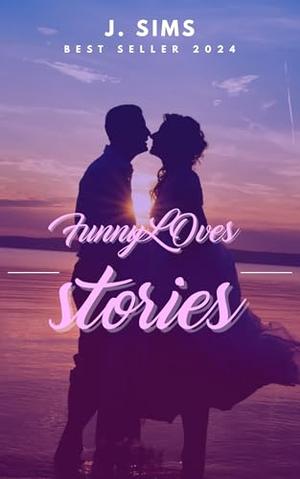 Funny Loves Stories: "Hilarious Romances That Will Make Your Heart Laugh" by J. Sims