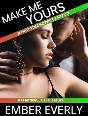 Make Me Yours: A First Time Hotwife Fantasy Short Story. by Ember Everly