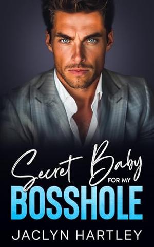 Secret Baby For My Bosshole: A Grumpy Sunshine Second Chance Romance by Jaclyn Hartley