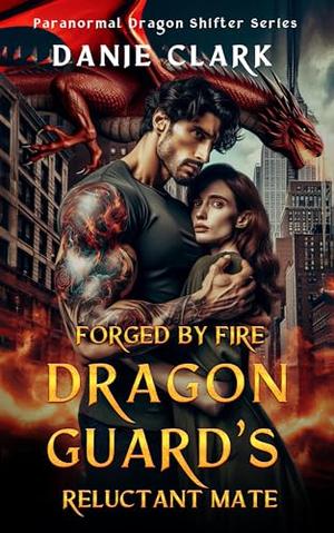 Forged by Fire: Dragon Guard's Reluctant Mate: Enemies to Lovers, Fated Mates by Danie Clark