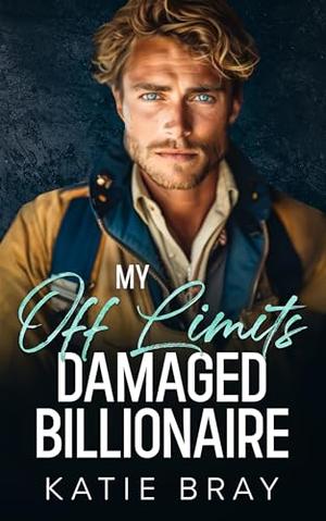 MY OFF LIMITS DAMAGED BILLIONAIRE: A Single Dad Surprise Baby Romance by Katie Bray