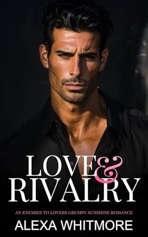 Love and Rivalry: An Enemies To Lovers Grumpy Sunshine Romance by Alexa Whitmore