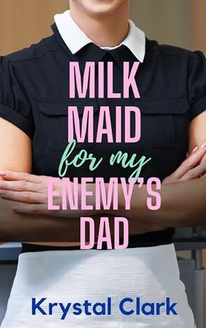 Milk Maid for My Enemy's Dad: A Forbidden Age Gap Billionaire Romance with Hucow Milking by Krystal Clark