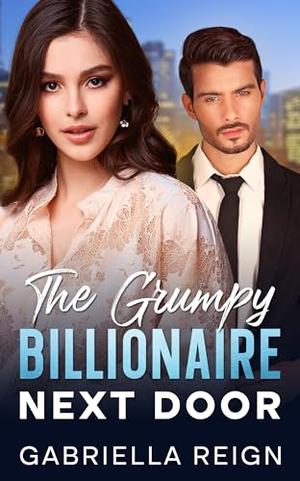 The Grumpy Billionaire Next Door: A Clean, Small Town Romance by Gabriella Reign