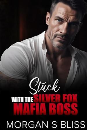 Stuck with the Silver Fox Mafia Boss: A Doorstep Baby Age Gap Best Friend’s Dad Romance by Morgan S Bliss