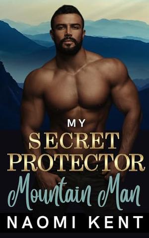 My Secret Protector Mountain Man: An Over-the-Top, Runaway Bride, Age Gap, Curvy Girl Romance by Naomi Kent