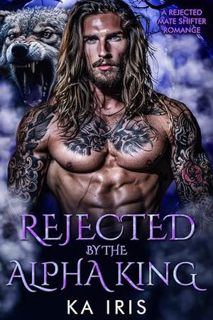 Rejected by the Alpha King by KA Iris