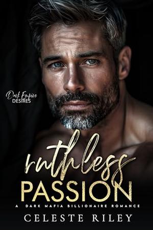 Ruthless Passion: A Dark Mafia Billionaire Romance by Celeste Riley