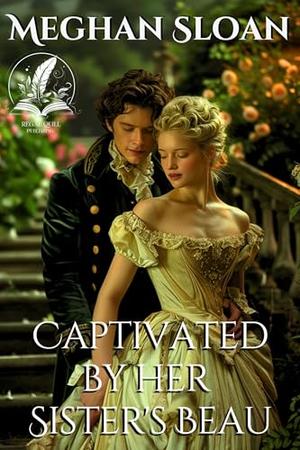 Captivated by her Sister's Beau: A Historical Regency Romance Novel by Meghan Sloan