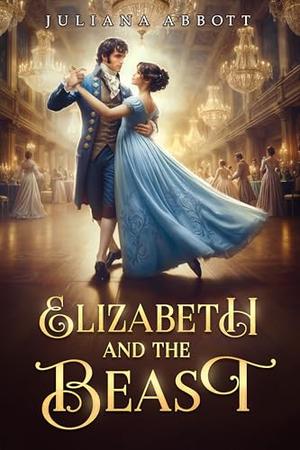 Elizabeth and the Beast: A Pride and Prejudice Variation by Juliana Abbott