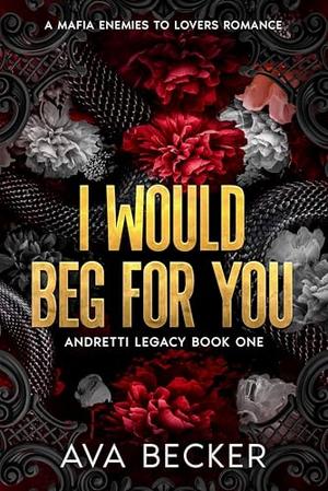 I Would Beg For You: A Mafia Enemies to Lovers Forbidden Romance by Ava Becker