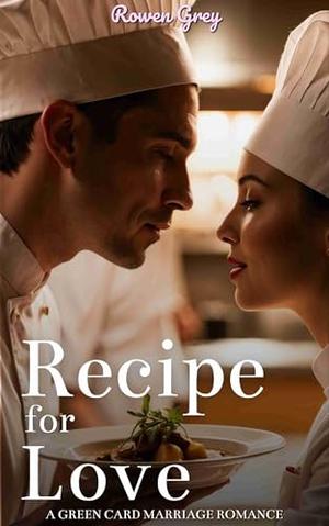 Recipe for Love: A Green Card Marriage Romance by Rowen Grey
