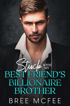 Stuck with my Best Friend’s Billionaire Brother by Bree McFee