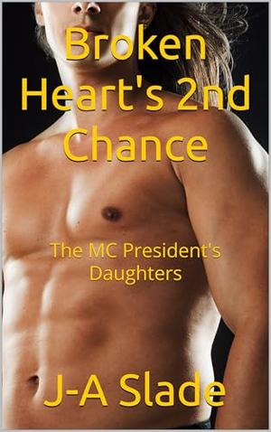 Broken Heart's 2nd Chance: The MC President's Daughters by J-A Slade