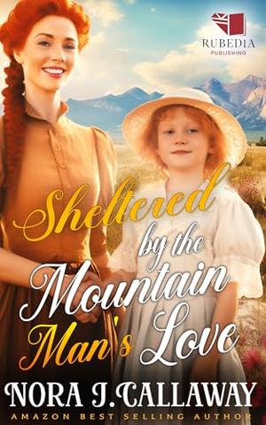 Sheltered by the Mountain Man's Love: A Western Historical Romance Book by Nora J. Callaway