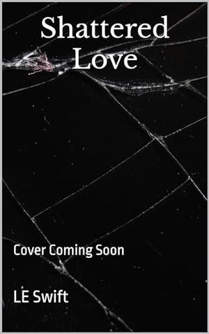 Shattered Love by LE Swift