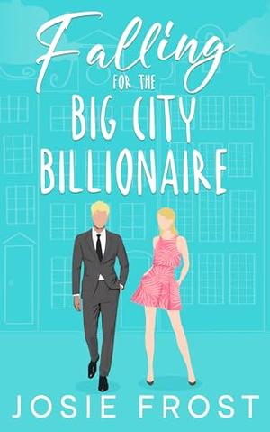 Falling for the Big City Billionaire: A Sweet, Enemies to Lovers, Opposites Attract Romance by Josie Frost