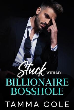 Stuck With My Billionaire Bosshole: An Enemies To Lovers, Boss’s Surprise Baby Romance by Tamma Cole