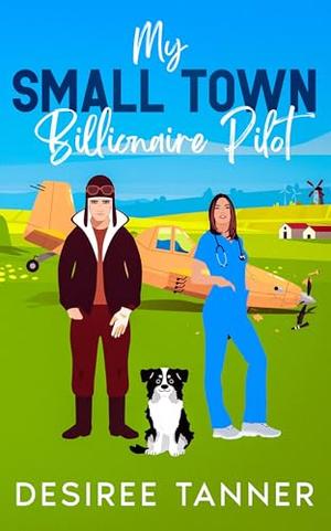 My Small Town Billionaire Pilot.: A Clean and Wholesome Small Town Billionaire Romance Story by Desiree Tanner