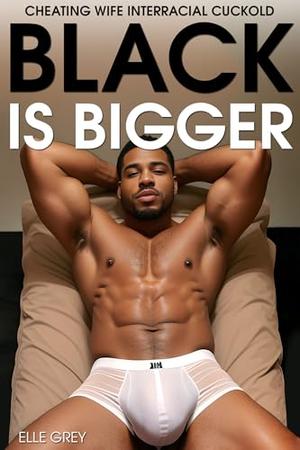 Black Is Bigger: Cheating Wife Interracial BBC Cuckold by Elle Grey