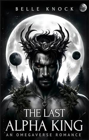 The Last Alpha King: an Omegaverse Romance by Belle Knock