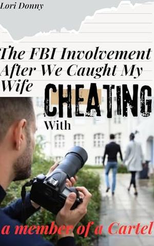 The FBI Involvement After We Caught My Wife Cheating With A Member Of A Cartel: by Lori Donny