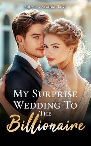 My Surprise Wedding To The Billionaire - Book Three : Catching Love by Francis