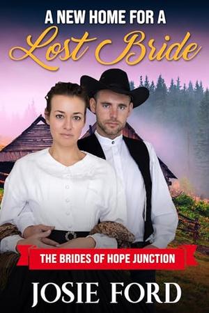 A New Home For A Lost Bride: The Brides Of Hope Junction by Josie Ford