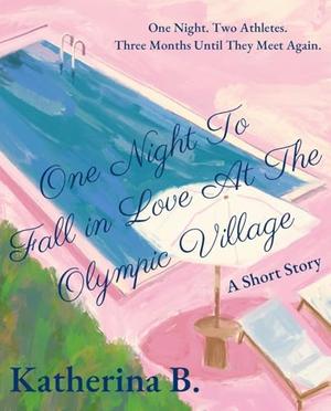 One Night to Fall in Love at the Olympic Village by Katherina B.