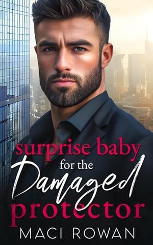 Surprise Baby for the Damaged Protector: A Second Chance Enemies to Lovers Romance by Maci Rowan