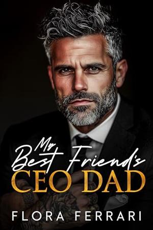 My Best Friend's CEO Dad: An Instalove Possessive Alpha Romance by Flora Ferrari
