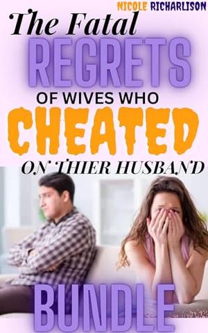 The Fatal Regrets Of Wives Who Cheated On Their Husband Bundle: by Nicole Richarlison