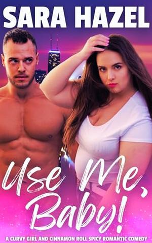 Use Me, Baby!: A Curvy Girl and Cinnamon Roll Spicy Romantic Comedy by Sara Hazel