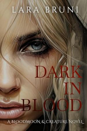 DARK IN BLOOD: A BLOODMOON & CREATURE NOVEL by Lara Bruni