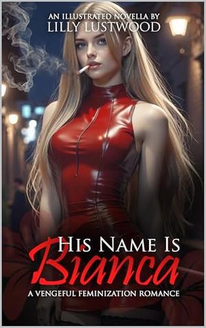 His Name Is Bianca: A Vengeful Feminization Romance by Lilly Lustwood