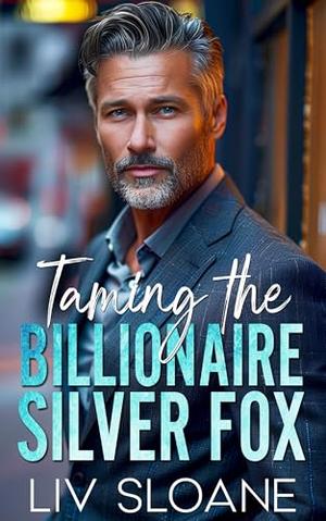 Taming the Billionaire Silver Fox: A Boss-Employee Billionaire Romance by Liv Sloane