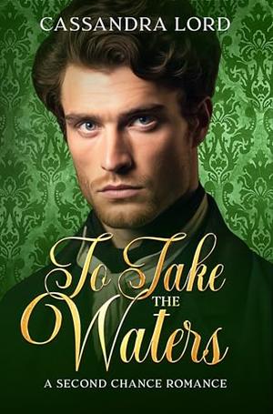 To Take the Waters: A Second Chance Regency Romance by Cassandra Lord