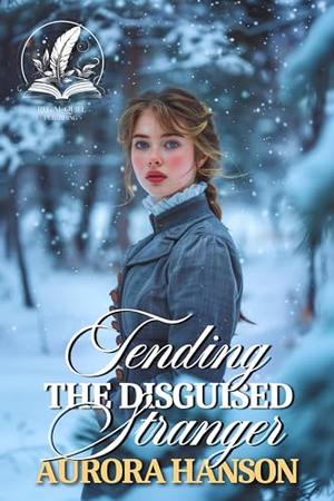 Tending the Disguised Stranger: A Historical Western Romance Novel by Aurora Hanson