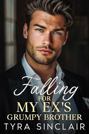 Falling for My Ex's Grumpy Brother: A Billionaire Off Limits Enemies to Lovers Romance by Tyra Sinclair