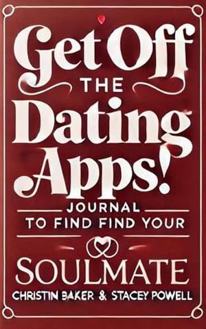 Get Off the Dating Apps- Journal to Find Your Soul Mate by Stacey Powell, Christin Baker