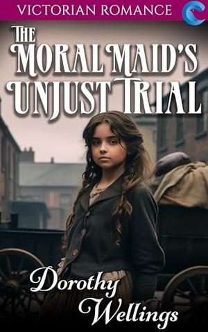 The Moral Maid's Unjust Trial: Victorian Romance by Dorothy Wellings