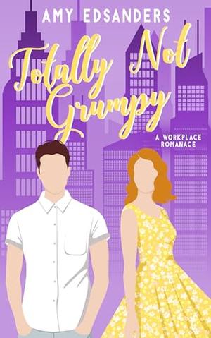 Totally Not Grumpy (A Workplace Romance) by Amy Edsanders