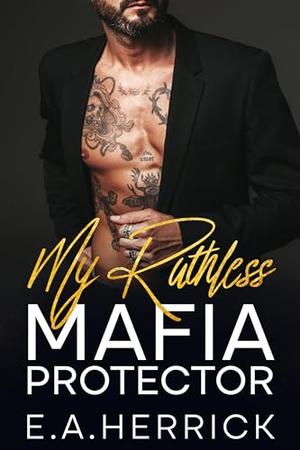 My Ruthless Mafia Protector: A Forbidden Love Age-Gap Dark Romance by E.A. Herrick