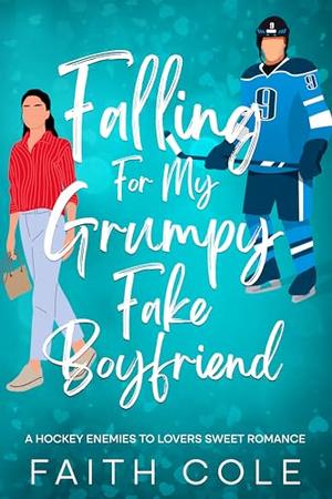 Falling For My Grumpy Fake Boyfriend: A Hockey Enemies to Lovers Sweet Romance by Faith Cole