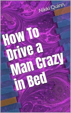 How To Drive a Man Crazy in Bed by Nikki Quinn